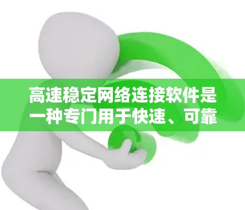 高速稳定网络连接软件是一种专门用于快速、可靠和高效的网络连接工具,通常用于连接手机、电脑和其他设备之间的网络。以下是对该主题的详细说明