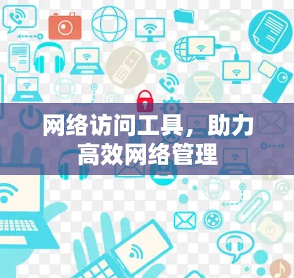 网络访问工具，助力高效网络管理