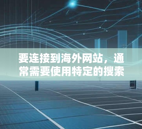 要连接到海外网站,通常需要使用特定的搜索引擎或应用,因为这些网站的搜索关键词可能与国内的搜索引擎不同。以下是一些通用的解决方案