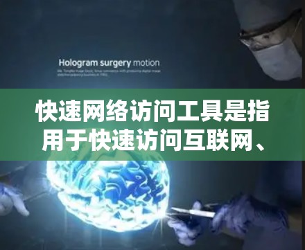 快速网络访问工具是指用于快速访问互联网、远程服务器或端口的软件或工具。以下是一些常用的快速网络访问工具