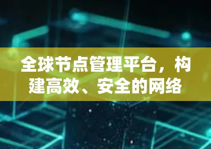 <strong>全球节点</strong>管理平台,构建高效、安全的网络生态系统