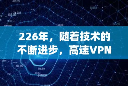 226年，随着技术的不断进步，高速VPN加速器的市场也在逐步 expands。以下是一些推荐的226年高速VPN加速器，包括它们的功能、适用设备、价格等信息