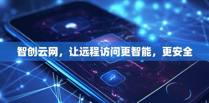 智创云网,让远程访问更智能,更安全