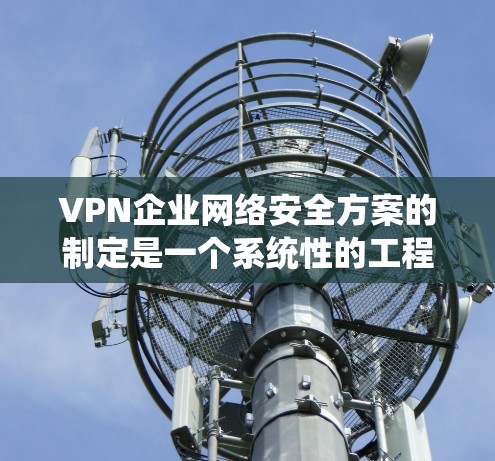 VPN企业网络安全方案的制定是一个系统性的工程，需要全面考虑目标、威胁、措施以及实际应用中的挑战。以下是一个结构化的解决方案