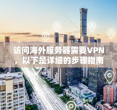访问海外服务器需要VPN,以下是详细的步骤指南 访问海外服务器需要VPN,以下是详细的步骤指南