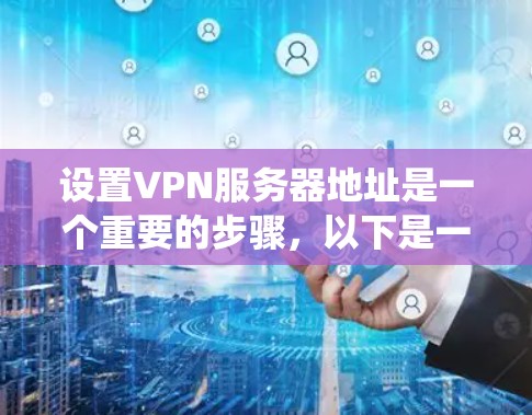 设置VPN服务器地址是一个重要的步骤,以下是一些详细且系统化的步骤指南,帮助您更好地理解和操作 设置VPN服务器地址是一个重要的步骤,以下是一些详细且系统化的步骤指南,帮助您更好地理解和操作
