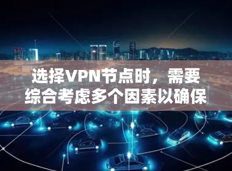 选择VPN节点时,需要综合考虑多个因素以确保安全和可靠。以下是一些具体的技巧和步骤 选择VPN节点时,需要综合考虑多个因素以确保安全和可靠。以下是一些具体的技巧和步骤