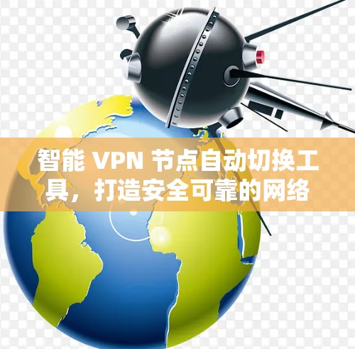 智能 VPN 节点自动切换工具,打造安全可靠的网络连接 智能 VPN 节点自动切换工具,打造安全可靠的网络连接