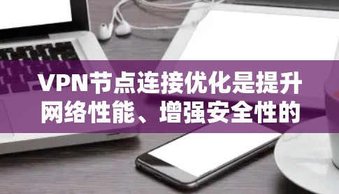 VPN节点连接优化是提升网络性能、增强安全性的关键步骤。以下是一步步的优化方案