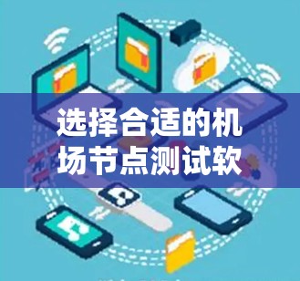 选择合适的机场节点测试软件需要综合考虑用户的具体需求、预算和团队需求。以下是详细的指南，帮助您做出明智的选择