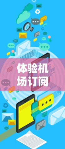 体验机场订阅客户端，让旅行更便捷