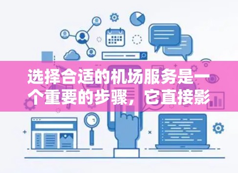 选择合适的机场服务是一个重要的步骤,它直接影响到您的行李安全和体验。以下是一些实用的技巧和建议,帮助您更好地选择机场服务 选择合适的机场服务是一个重要的步骤,它直接影响到您的行李安全和体验。以下是一些实用的技巧和建议,帮助您更好地选择机场服务