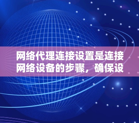网络代理连接设置是连接网络设备的步骤,确保设备能够正常工作。以下是一些基本的步骤和注意事项 网络代理连接设置是连接网络设备的步骤,确保设备能够正常工作。以下是一些基本的步骤和注意事项