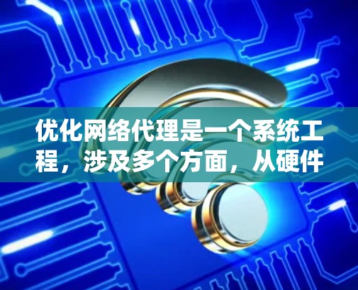 优化网络代理是一个系统工程,涉及多个方面,从硬件到软件,再到网络,最后考虑安全性。以下是一个有条理的优化方案
