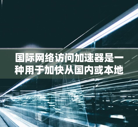 国际网络访问加速器是一种用于加快从国内或本地网络连接到国际或国外网络的网络速度的软件工具。使用这些加速器可以帮助用户更高效地访问国际服务器、网站或资源,尤其是在需要快速连接的情况下 国际网络访问加速器是一种用于加快从国内或本地网络连接到国际或国外网络的网络速度的软件工具。使用这些加速器可以帮助用户更高效地访问国际服务器、网站或资源,尤其是在需要快速连接的情况下