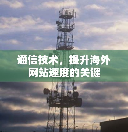 通信技术,提升海外网站速度的关键