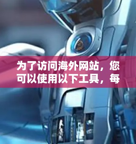 为了访问海外网站,您可以使用以下工具,每个工具都有其独特的优势 为了访问海外网站,您可以使用以下工具,每个工具都有其独特的优势