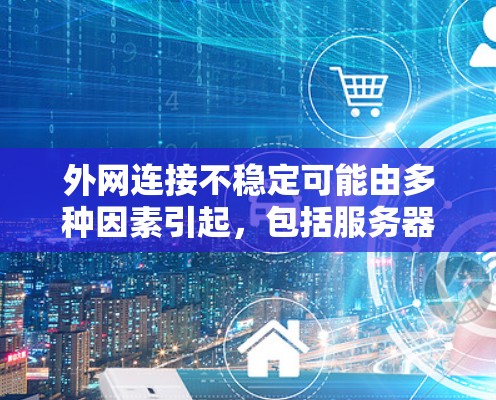 外网连接不稳定可能由多种因素引起,包括服务器故障、网络断线、电脑网络问题等。以下是一步步的解决方案 外网连接不稳定可能由多种因素引起,包括服务器故障、网络断线、电脑网络问题等。以下是一步步的解决方案