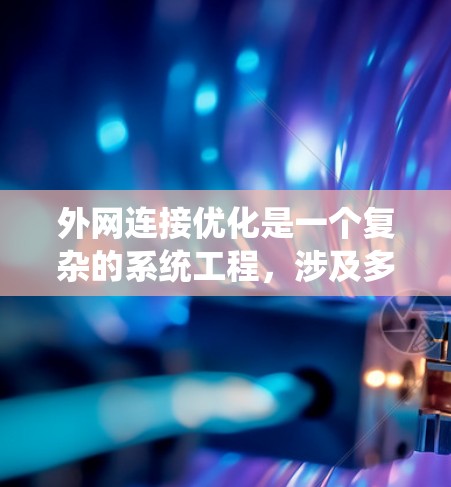 外网连接优化是一个复杂的系统工程,涉及多个方面和方法。以下是对外网连接优化的详细总结 外网连接优化是一个复杂的系统工程,涉及多个方面和方法。以下是对外网连接优化的详细总结