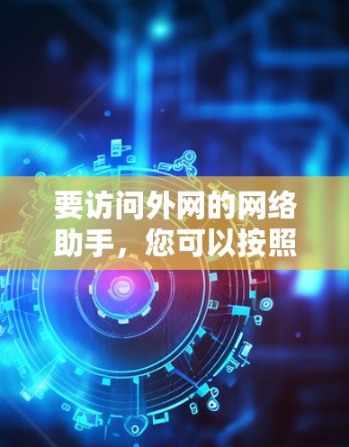 要访问外网的网络助手,您可以按照以下步骤操作 要访问外网的网络助手,您可以按照以下步骤操作