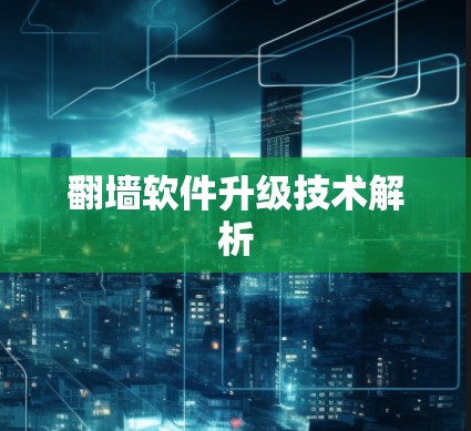 翻墙软件升级技术解析 翻墙软件升级技术解析