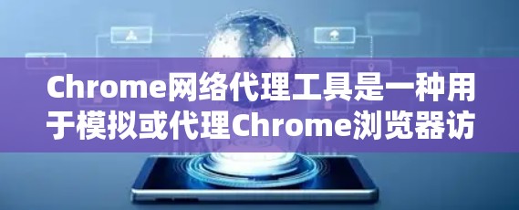 Chrome网络代理工具是一种用于模拟或代理Chrome浏览器访问网络或本地网络资源的技术,旨在提升网站访问效率和便利性。以下是关于这些工具的详细信息
