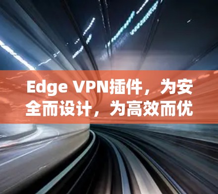 Edge VPN插件,为安全而设计,为高效而优化
