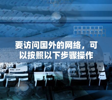 要访问国外的网络,可以按照以下步骤操作 要访问国外的网络,可以按照以下步骤操作