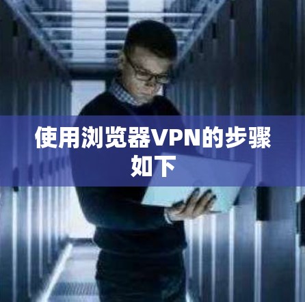 使用浏览器VPN的步骤如下