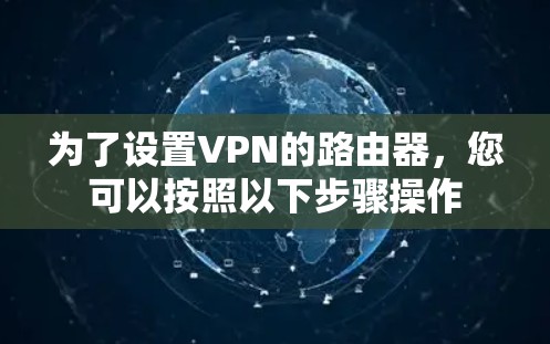 为了设置VPN的路由器,您可以按照以下步骤操作 为了设置VPN的路由器,您可以按照以下步骤操作