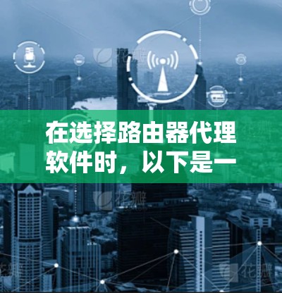 在选择路由器代理软件时，以下是一些关键考虑因素和推荐选项，帮助您做出明智的选择