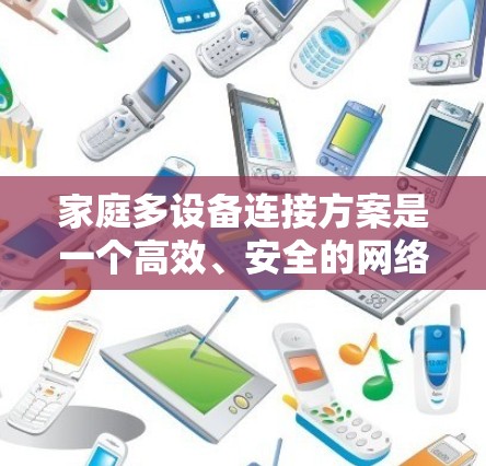 家庭多设备连接方案是一个高效、安全的网络管理策略,旨在确保多个家庭设备的无缝连接和安全。以下是该方案的详细步骤