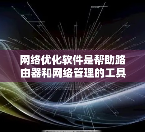 网络优化软件是帮助路由器和网络管理的工具,能够调整网络使用率、优化接口配置、管理路由器设置等。以下是详细的步骤指南 网络优化软件是帮助路由器和网络管理的工具,能够调整网络使用率、优化接口配置、管理路由器设置等。以下是详细的步骤指南