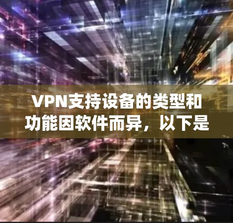 VPN支持设备的类型和功能因软件而异,以下是一个清晰的总结,涵盖Symantec VPN、OpenVPN、tunnel以及其他常见VPN软件