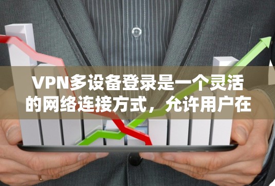 VPN多设备登录是一个灵活的网络连接方式，允许用户在同一电脑上使用多个VPN服务器。以下是逐步的教程指导