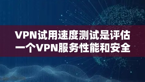 VPN试用速度测试是评估一个VPN服务性能和安全性的关键步骤,能够帮助用户选择更可靠的VPN服务。以下是详细的步骤和注意事项