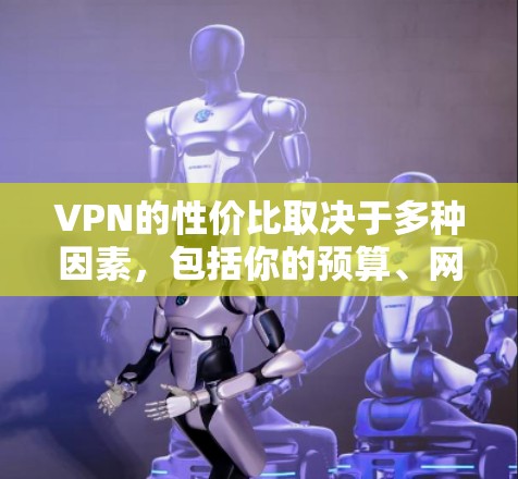 VPN的性价比取决于多种因素,包括你的预算、网络配置、使用场景以及你对数据安全和隐私保护的重视程度。以下是一些关于VPN性价比的分析和建议