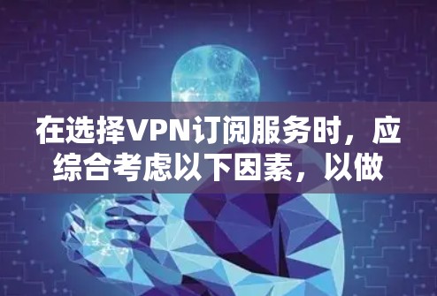 在选择VPN订阅服务时,应综合考虑以下因素,以做出最优选择 在选择VPN订阅服务时,应综合考虑以下因素,以做出最优选择