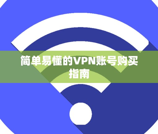 简单易懂的VPN账号购买指南