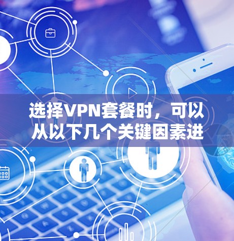 选择VPN套餐时，可以从以下几个关键因素进行综合考虑