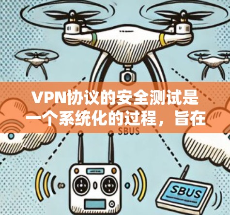 VPN协议的安全测试是一个系统化的过程,旨在确保 VPN 的数据传输安全。以下是详细的步骤和方法