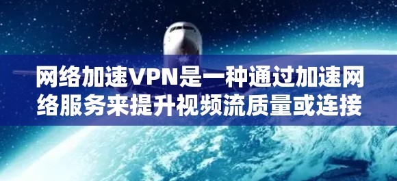 网络加速VPN是一种通过加速网络服务来提升视频流质量或连接速度的VPN服务。以下是详细的步骤指南