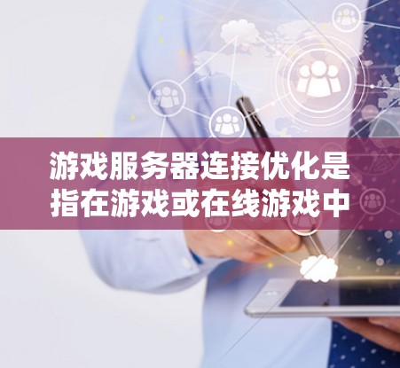 游戏服务器连接优化是指在游戏或在线游戏中,通过合理设置和调整服务器的连接参数,提高连接速度和稳定性。以下是游戏服务器连接优化的常见方法