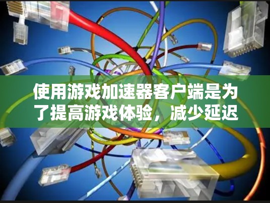使用游戏加速器客户端是为了提高游戏体验,减少延迟和资源消耗。以下是一步步的指南 使用游戏加速器客户端是为了提高游戏体验,减少延迟和资源消耗。以下是一步步的指南
