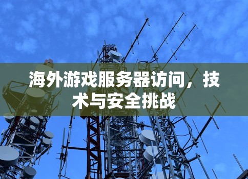 海外游戏服务器访问,技术与安全挑战