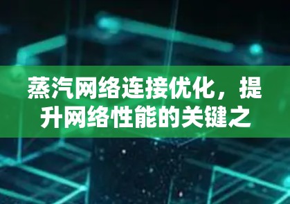 蒸汽网络连接优化,提升网络性能的关键之路