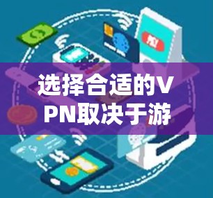 选择合适的VPN取决于游戏的具体需求和使用环境。以下是一些关键因素和建议