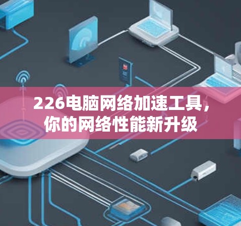 226电脑网络加速工具,你的网络性能新升级