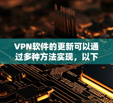 VPN软件的更新可以通过多种方法实现,以下是一些常用的方法和步骤,帮助用户高效地进行更新和优化