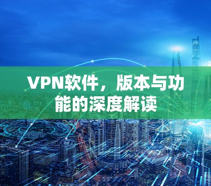VPN软件,版本与功能的深度解读